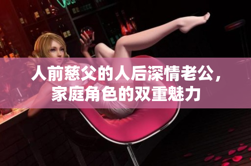 人前慈父的人后深情老公，家庭角色的双重魅力