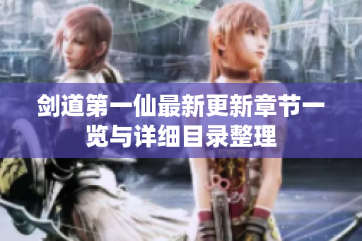 剑道第一仙最新更新章节一览与详细目录整理