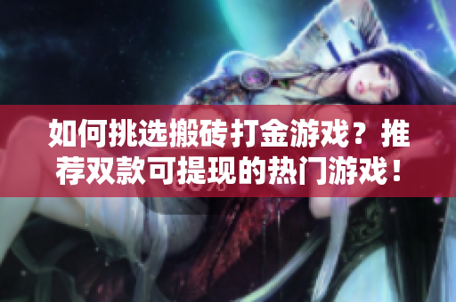如何挑选搬砖打金游戏？推荐双款可提现的热门游戏！