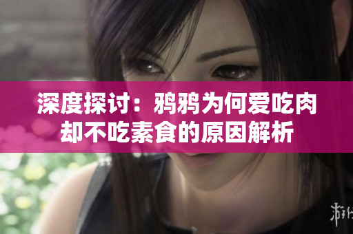 深度探讨：鸦鸦为何爱吃肉却不吃素食的原因解析