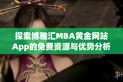 探索博雅汇MBA黄金网站App的免费资源与优势分析