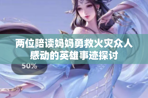 两位陪读妈妈勇救火灾众人感动的英雄事迹探讨