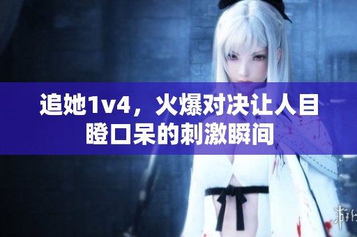 追她1v4，火爆对决让人目瞪口呆的刺激瞬间