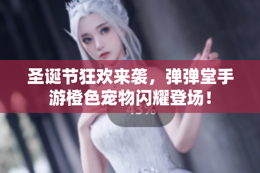 圣诞节狂欢来袭，弹弹堂手游橙色宠物闪耀登场！