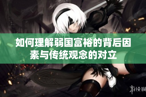 如何理解弱国富裕的背后因素与传统观念的对立