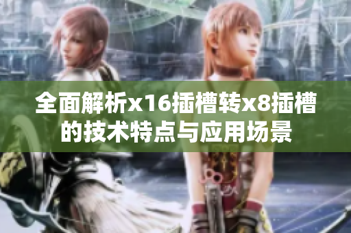 全面解析x16插槽转x8插槽的技术特点与应用场景