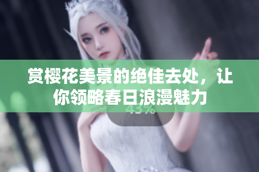 赏樱花美景的绝佳去处，让你领略春日浪漫魅力