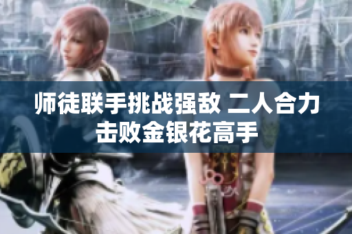 师徒联手挑战强敌 二人合力击败金银花高手