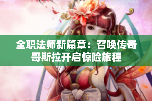 全职法师新篇章：召唤传奇哥斯拉开启惊险旅程