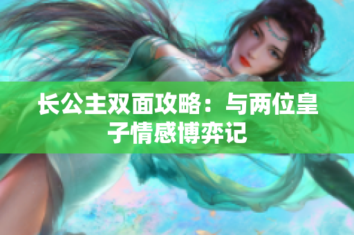 长公主双面攻略：与两位皇子情感博弈记