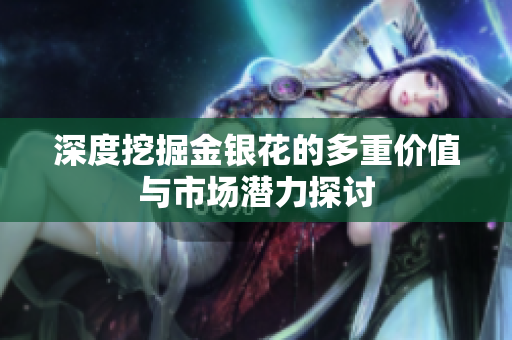 深度挖掘金银花的多重价值与市场潜力探讨