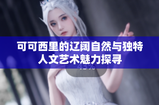 可可西里的辽阔自然与独特人文艺术魅力探寻
