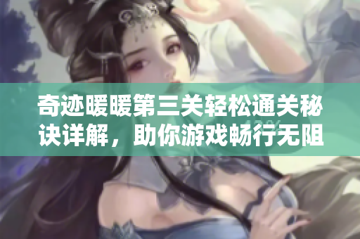 奇迹暖暖第三关轻松通关秘诀详解，助你游戏畅行无阻
