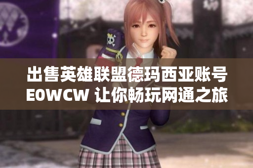 出售英雄联盟德玛西亚账号E0WCW 让你畅玩网通之旅