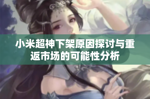 小米超神下架原因探讨与重返市场的可能性分析