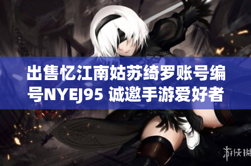 出售忆江南姑苏绮罗账号编号NYEJ95 诚邀手游爱好者共同参与