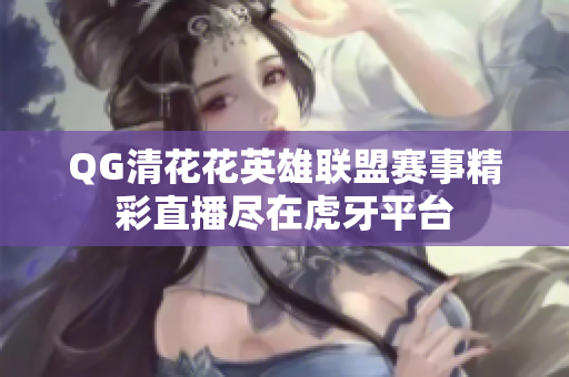 QG清花花英雄联盟赛事精彩直播尽在虎牙平台