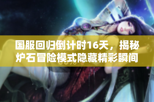 国服回归倒计时16天，揭秘炉石冒险模式隐藏精彩瞬间