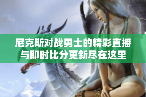 尼克斯对战勇士的精彩直播与即时比分更新尽在这里