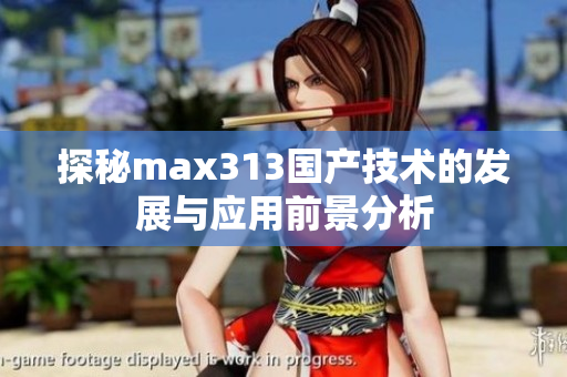 探秘max313国产技术的发展与应用前景分析