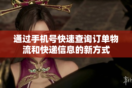 通过手机号快速查询订单物流和快递信息的新方式