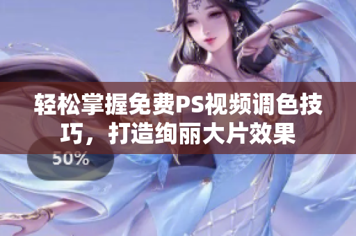 轻松掌握免费PS视频调色技巧，打造绚丽大片效果