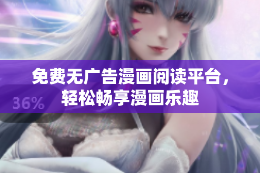 免费无广告漫画阅读平台，轻松畅享漫画乐趣