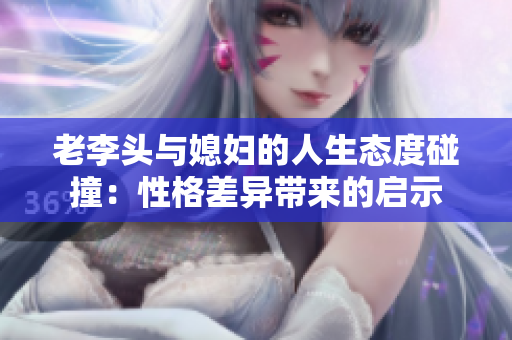 老李头与媳妇的人生态度碰撞：性格差异带来的启示