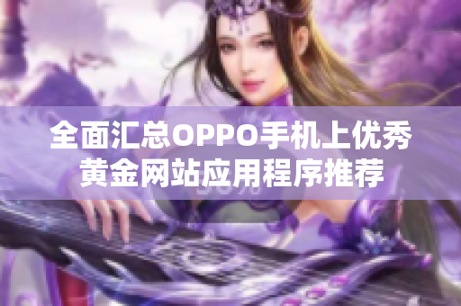 全面汇总OPPO手机上优秀黄金网站应用程序推荐