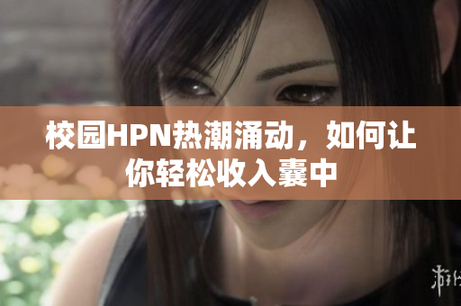 校园HPN热潮涌动，如何让你轻松收入囊中
