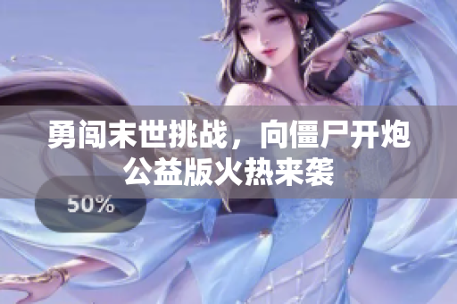 勇闯末世挑战，向僵尸开炮公益版火热来袭