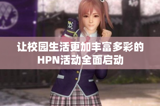 让校园生活更加丰富多彩的HPN活动全面启动