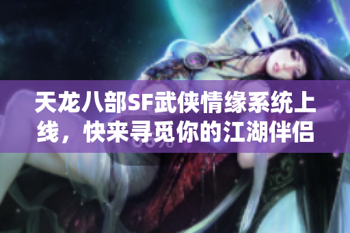 天龙八部SF武侠情缘系统上线，快来寻觅你的江湖伴侣吧！