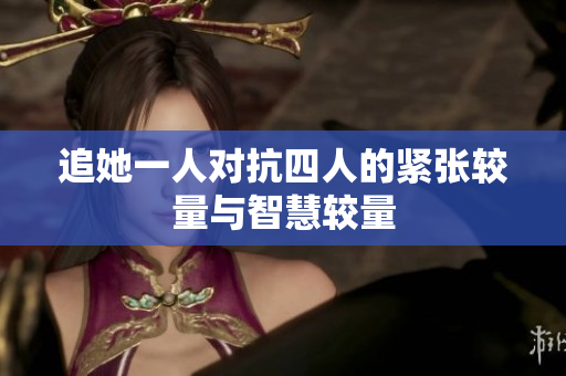 追她一人对抗四人的紧张较量与智慧较量