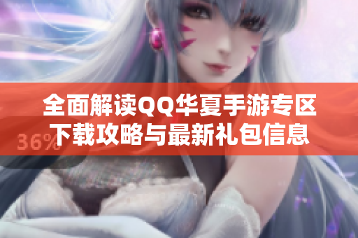 全面解读QQ华夏手游专区下载攻略与最新礼包信息