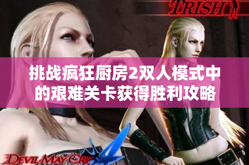 挑战疯狂厨房2双人模式中的艰难关卡获得胜利攻略