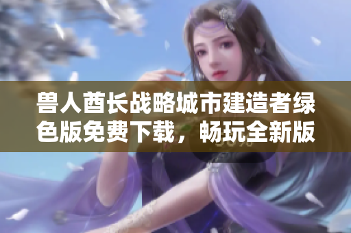 兽人酋长战略城市建造者绿色版免费下载，畅玩全新版本v1.0