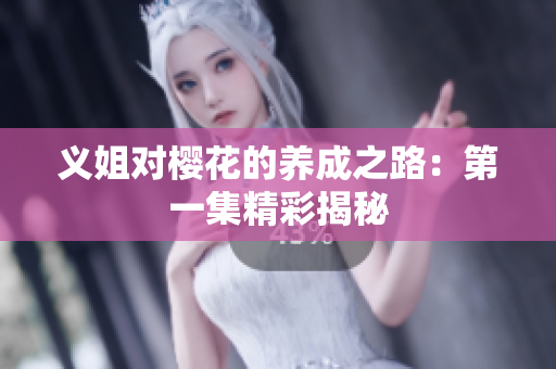 义姐对樱花的养成之路：第一集精彩揭秘