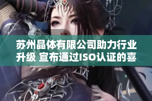 苏州晶体有限公司助力行业升级 宣布通过ISO认证的喜讯