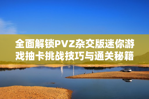 全面解锁PVZ杂交版迷你游戏抽卡挑战技巧与通关秘籍