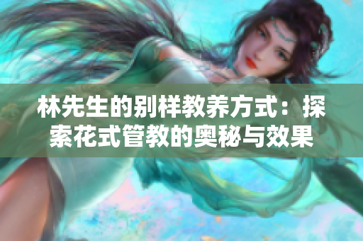 林先生的别样教养方式：探索花式管教的奥秘与效果