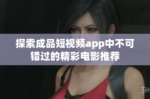 探索成品短视频app中不可错过的精彩电影推荐