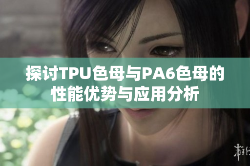 探讨TPU色母与PA6色母的性能优势与应用分析