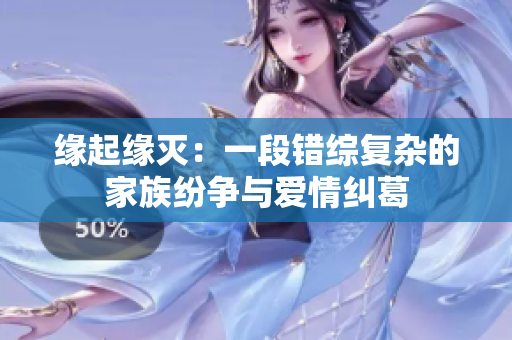 缘起缘灭：一段错综复杂的家族纷争与爱情纠葛