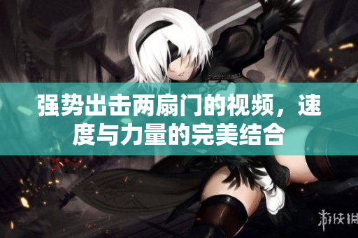 强势出击两扇门的视频，速度与力量的完美结合