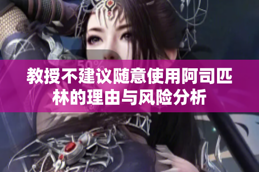 教授不建议随意使用阿司匹林的理由与风险分析