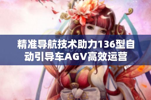 精准导航技术助力136型自动引导车AGV高效运营