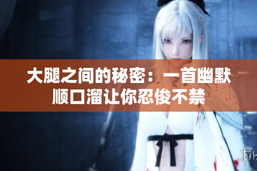 大腿之间的秘密：一首幽默顺口溜让你忍俊不禁