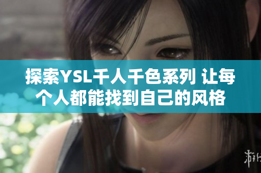 探索YSL千人千色系列 让每个人都能找到自己的风格