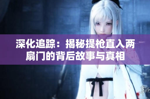 深化追踪：揭秘提枪直入两扇门的背后故事与真相